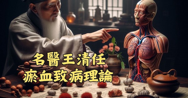 清朝名醫王清任，提出瘀血會導致各種疾病